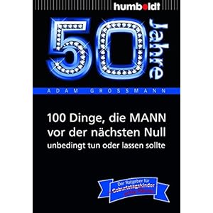 50 Jahre: 100 Dinge, die MANN vor der nächsten Null unbedingt tun oder lassen sollte: Der Ratgeber für Geburtstagskinder/echte Männer