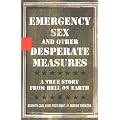 Emergency Sex And Other Desperate Measures: A True Story From Hell