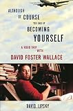 Although Of Course You End Up Becoming Yourself: A Road Trip with David Foster Wallace