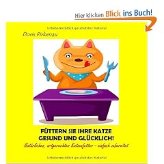 F�ttern Sie Ihre Katze gesund und gl�cklich!: Nat�rliches, artgerechtes Katzenfutter - einfach zubereitet