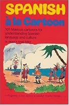 Spanish a la Cartoon : 101 Hilarious Cartoons for Understanding Spanish Language and Culture