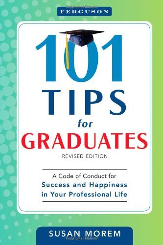 101 Tips for Graduates: A Code of Conduct for Success and Happiness in Your Professional Life