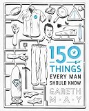 150 Things Every Man Should Know: Telling You the Things Your Best Friend Can't