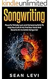 Songwriting : Powerful Melody, Lyric and Composing Skills To Help You Craft A Hit, Find Your Voice And Become An Incredible Songwriter: Musical Journey ... How To Write A Hook, Inspiration, Book 1)