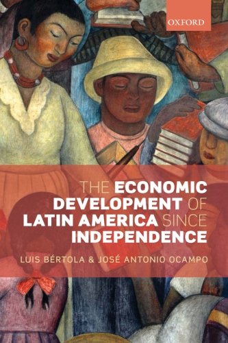 The Economic Development of Latin America since Independence (Initiative for Policy Dialogue), by Luis Bertola, Jose Antonio Ocampo The Economic Development of Latin America since Independence (Initiative for Policy Dialogue), by Luis Bertola, Jose Antonio Ocampo