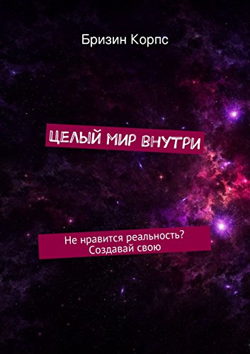 Целый мир внутри: Не нравится реальность? Создавай свою (Russian Edition)