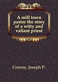 A mill town pastor the story of a witty and valiant priest. 5