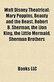 Walt Disney Theatrical: Mary Poppins, Beauty and the Beast, Robert B. Sherman, the Lion King, the Little Mermaid, Sherman Brothers-