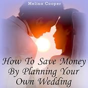 How to Save Money by Planning Your Own Wedding: Steps and Tips Making a Cheap Wedding Look Expensive! | [Melina Cooper]