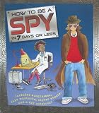 How to Be a Spy in 7 Days or Less (How to Be)