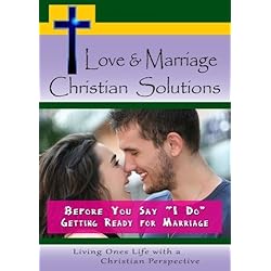 Love & Marriage, Christian Solutions - Before You Say "I Do" - Getting Ready for Marriage