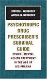 Psychotropic Drug Prescriber's Survival Guide: Ethical Mental Health Treatment in the Age of Big Pharma Steven L. Dubovsky, Amelia N. Dubovsky