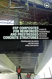 FRP Composites for Reinforced and Prestressed Concrete Structures: A Guide to Fundamentals and Design for Repair and Retrofit (Structural Engineering: Mechanics and Design)