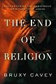 The End of Religion: Encountering the Subversive Spirituality of Jesus by Bruxy Cavey