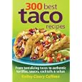 300 Best Taco Recipes: From Tantalizing Tacos to Authentic Tortillas, Sauces, Cocktails and Salsas'