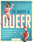 To Quote a Queer: A Compendium of Wit, Wisdom, and Devastating Remarks