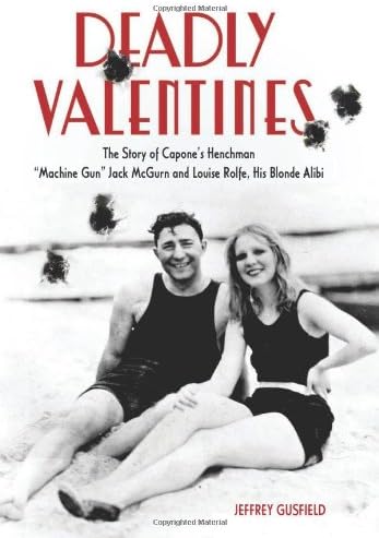 Deadly Valentines: The Story of Capone's Henchman "Machine Gun" Jack McGurn and Louise Rolfe, His Blonde Alibi