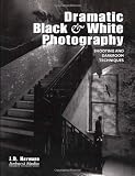 Dramatic Black & White Photography: Shooting and Darkroom Techniques