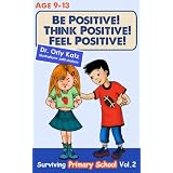 Be Positive! Think Positive! Feel Positive! Surviving Primary School (Children's book- a non-fiction book for children ages 9-12)