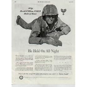 M/Sgt. Harold E. Wilson, USMCR, Medal of Honor - He Held On All Night - Out of the spring night, the Red banzai attack hit like a thunderstorm. The darkness exploded into a nightmare of flaming confusion. But Sergeant Wilson went into action at once, rallying his hard presed men. Bullets wounded his head and leg; disabled both arms. Refusing aid, he crawled, bleeding, from man to man, supplying ammunition, directing fire, helping the wounded. As the attack grew fiercer, a mortar shell blew him off his feet. Still, dazed and weakened, he held on, leading the fight all night till the last Red assault was beaten off. At dawn, by sheer courage, the Sergeant had saved not only his position, but the precious lives of his men. "In Korea," says Sergeant Wilson, "I didn't think about where our weapons came from - I just thanked God they were there." "Now back home, I realize what's behind those arms. The united strength of millions of thrifty, hard-working folks like you - who are making America safe by investing in U.S. Defense Bonds. Believe me, you're saving men's lives, too!" ..... 1953 U.S. Defense Bonds Ad, A4884.