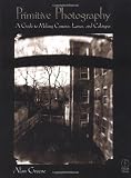 Primitive Photography: A Guide to Making Cameras, Lenses, and Calotypes