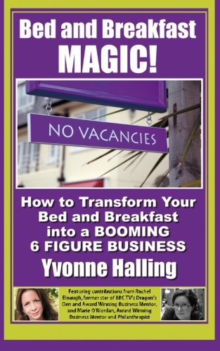Bed and Breakfast Magic: How to Transform Your Bed and Breakfast Into A Booming 6 Figure Business