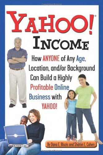 Yahoo Income: How Anyone of Any Age, Location, and/or Background Can Build a Highly Profitable Online Business with Yahoo