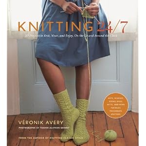 Knitting 24 7: 30 Projects to Knit, Wear, and Enjoy, On the Go and Around the Clock by Veronik Avery and Thayer Allyson Gowdy