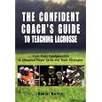The Confident Coach's Guide to Teaching Lacrosse: From Basic Fundamentals to Advanced Player Skills and Team Strategies