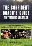 The Confident Coachs Guide to Teaching Lacrosse: From Basic Fundamentals to Advanced Player Skills and Team Strategies