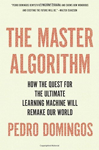 The Master Algorithm: How the Quest for the Ultimate Learning Machine Will Remake Our World by Pedro Domingos (2015-09-22)
