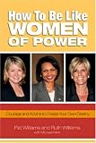 How to Be Like Women of Power: Wisdom and Advice to Create Your Own Destiny