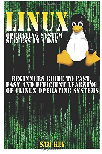 linux operating system success in a day beginners guide to fast easy and efficient learning of linux operating