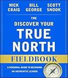 The Discover Your True North Fieldbook: A Personal Guide to Finding Your Authentic Leadership (J-B Warren Bennis Series)