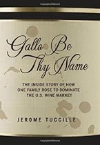 Gallo Be Thy Name: The Inside Story of How One Family Rose to Dominate the U.S. Wine Market Gallo Be Thy Name: The Inside Story of How One Family Rose to Dominate the U.S. Wine Market