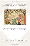 Mothers and Children: Jewish Family Life in Medieval Europe (Jews, Christians, and Muslims from the Ancient to the Modern World)