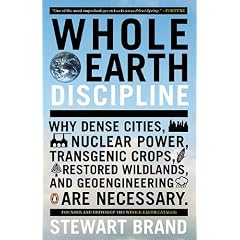 Whole Earth Discipline: Why Dense Cities, Nuclear Power, Transgenic Crops, RestoredWildlands, and Geoengineering Are Necessary