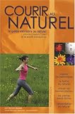 Courir au naturel : Le guide des soins au naturel pour les coureurs � pied et les sportifs d'endurance