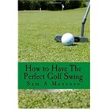 HowtoHaveThePerfectGolfSwing:TopTipsforPerfectingYourGolfSwing