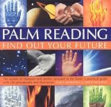 Palm Reading: Find Out Your Future - The Secrets of Character and Destiny Revealed in Your Hand - A Practical Guide with 300 Photographs and Illustrations