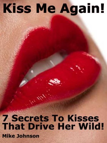 Kiss Me Again! 7 Secrets To Kisses That Drive Her Wild!