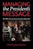 Managing the President's message : the White House communications operation
