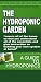 The Hydroponic Garden - Your Hydroponic Growing Systems Manual Detailing Hydroponic Set Up, Lighting, Maintenance, And Problems Diagnosis