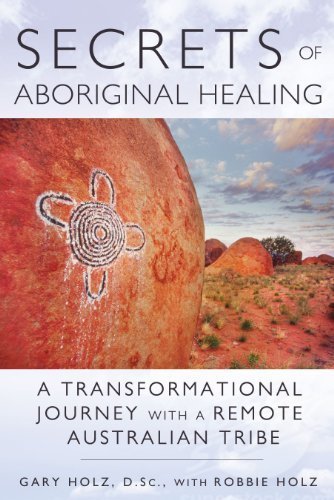 Secrets Of Aboriginal Healing: A Physicist's Journey with a Remote Australian Tribe by Gary Holz, Robbie Holz (2013) Paperback