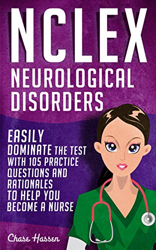 NCLEX: Neurological Disorders: Easily Dominate The Test With 105 Practice Questions & Rationales to Help You Become a Nurse! (Nursing Review Questions ... Guide, Medical Career Exam Prep Book 14)