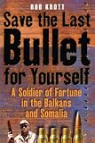 SAVE THE LAST BULLET FOR YOURSELF: A Soldier of Fortune in the Balkans and Somalia