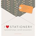 I Love Stationery: Inspirational techniques, materials, and practitioners
