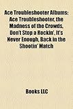 Ace Troubleshooter Albums: Ace Troubleshooter, the Madness of the Crowds, Don't Stop a Rockin', It's Never Enough, Back in the Shootin' Match-