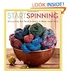 Start Spinning: Everything You Need to Know to Make Great Yarn