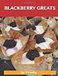 Blackberry Greats: Delicious Blackberry Recipes, The Top 100 Blackberry Recipes